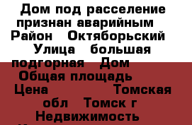 Дом под расселение признан аварийным  › Район ­ Октяборьский › Улица ­ большая подгорная › Дом ­ 41/1 › Общая площадь ­ 32 › Цена ­ 720 000 - Томская обл., Томск г. Недвижимость » Квартиры продажа   